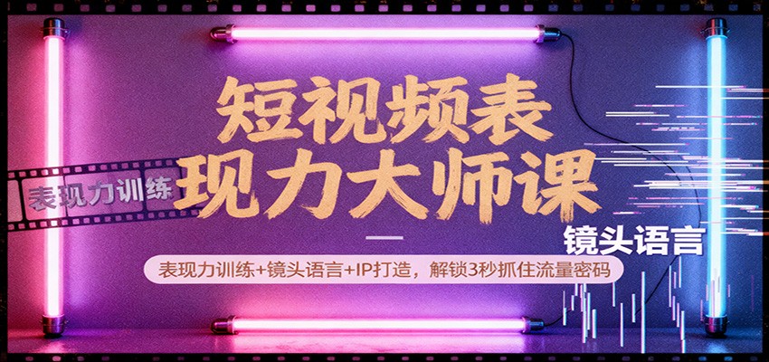 短视频表现力大师课：表现力训练+镜头语言+IP打造，解锁3秒抓住流量密码-快名资源网