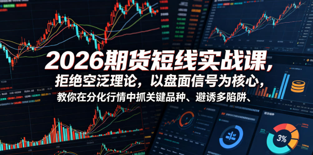 2026期货短线实战课，拒绝空泛理论，以盘面信号为核心，教你在分化行情中抓关键品种、避诱多陷阱(更新)-青虫资源网