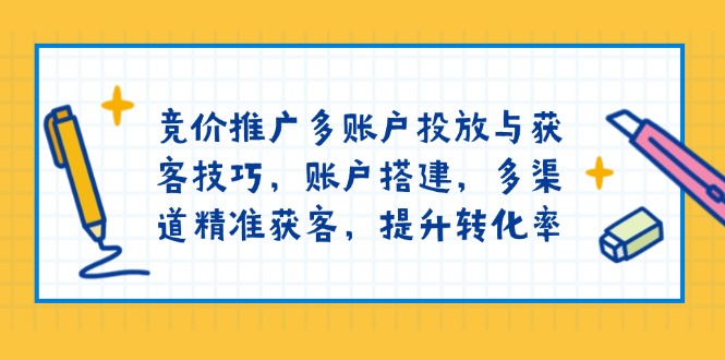 竞价推广多账户投放与获客技巧，账户搭建，多渠道精准获客，提升转化率-快名资源网