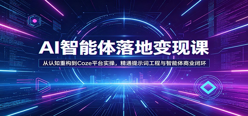 AI智能体落地变现课：从认知重构到Coze平台实操，精通提示词工程与智能体商业闭环-快名资源网