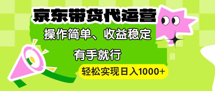 【京东带货代运营】操作简单、收益稳定、有手就行！轻松实现日入1000+-快名资源网