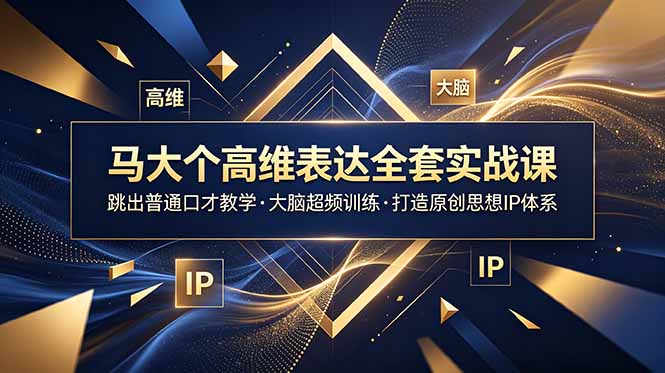 马大个高维表达全套实战课，跳出普通口才教学，大脑超频训练打造原创思想IP体系-快名资源网