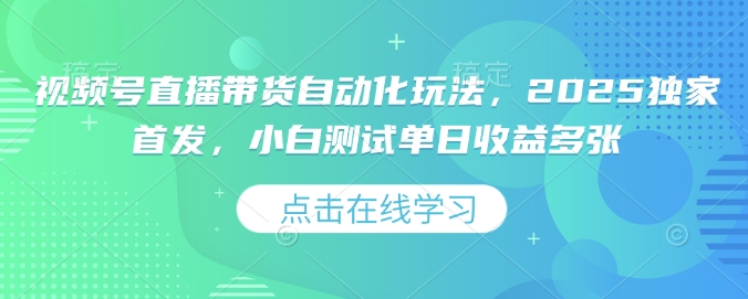 视频号直播带货自动化玩法，2025独家首发，小白测试单日收益多张【揭秘】-快名资源网
