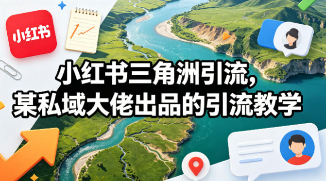 小红书三角洲引流，某私域大佬出品的引流教学-快名资源网