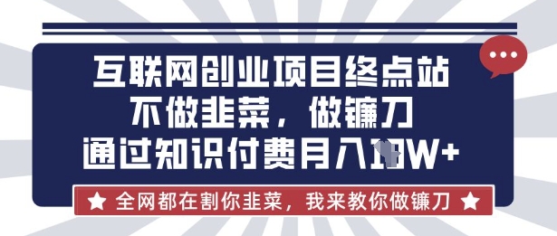 互联网创业尽头-不做韭菜，做镰刀，通过知识付费月入10个【揭秘】-快名资源网