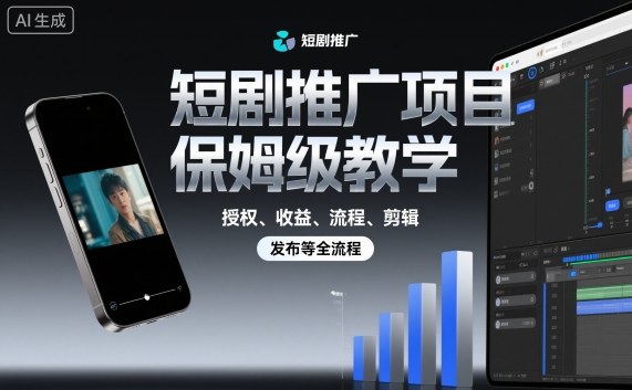 短剧推广项目保姆级教学，授权、收益、流程、剪辑，发布等全流程-快名资源网