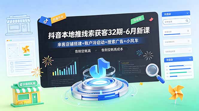 抖音本地推线索获客32期-6月新课：来客店铺搭建+账户冷启动+搜索广告+小风车，告别空耗高成本-快名资源网