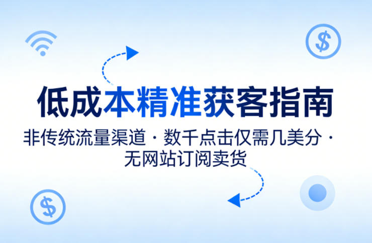 低成本精准获客指南，用非传统流量渠道，实现数千点击仅需几美分，不用网站也能搞订阅卖货-快名资源网