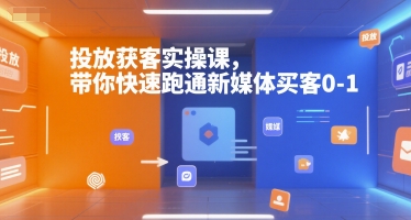 投放获客实操课，带你快速跑通新媒体买客0-1-快名资源网