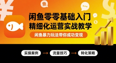 闲鱼零基础入门精细化运营实战教学，闲鱼暴力玩法带你成功变现-快名资源网