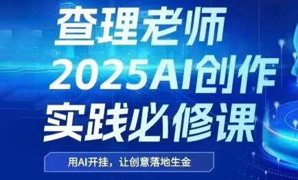 查理老师·2025AI创作实践必修课-快名资源网