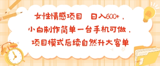 女性情感项目 小白制作简单一台手机可做 项目模式后续自然升大客单 日入6张-青虫资源网