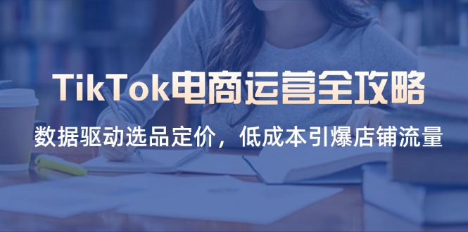 TikTok电商运营全攻略，数据驱动选品定价，低成本引爆店铺流量-快名资源网