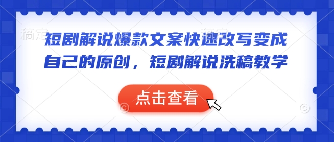 短剧解说爆款文案快速改写变成自己的原创，短剧解说洗稿教学-快名资源网