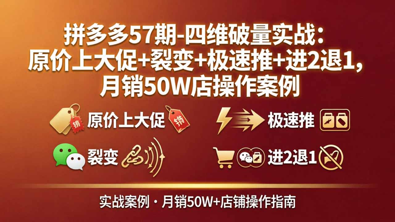 拼多多57期-四维破量实战：原价上大促+裂变+极速推+进2退1，月销50W店操作案例-快名资源网