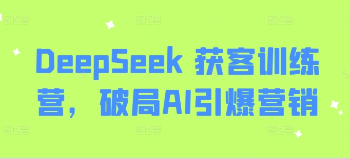DeepSeek 获客训练营，破局AI引爆营销-快名资源网