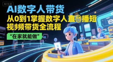 AI数字人带货，从0到1掌握数字人直播短视频带货全流程，在家就能做-快名资源网