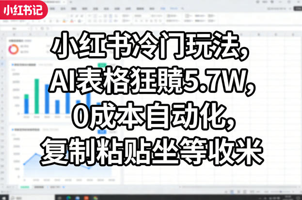 小红书冷门玩法，AI表格狂賺5.7W，0成本自动化，复制粘贴坐等收米-快名资源网