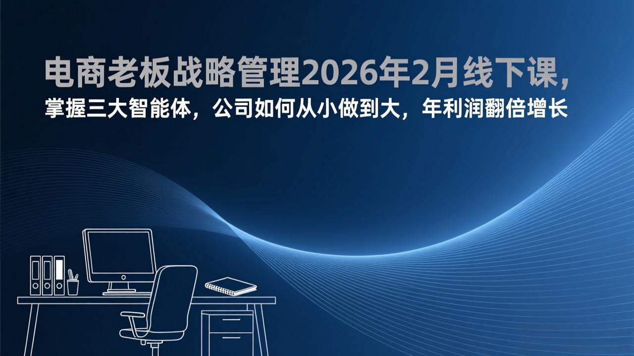 电商老板战略管理2026年2月线下课，掌握三大智能体，公司如何从小做到大，年利润翻倍增长-快名资源网