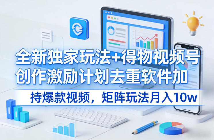 全新独家玩法+得物视频号创作激励计划去重软件加持爆款视频，矩阵玩法月入10w+【揭秘】-快名资源网