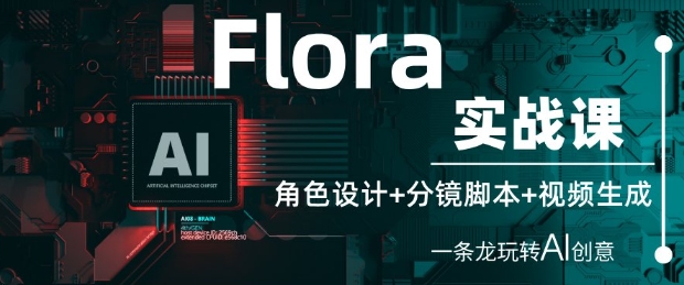 Flora实战课：角色设计+分镜脚本+视频生成，一条龙玩转AI创意-快名资源网