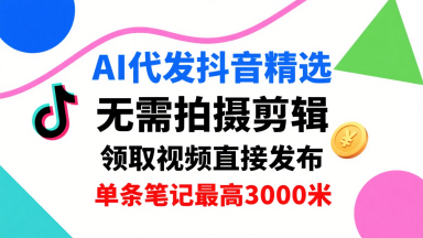AI代发抖音精选，领取视频直接发布，单号每天领取3条，单条笔记最高3k，无需拍摄剪辑，懒人福利-快名资源网