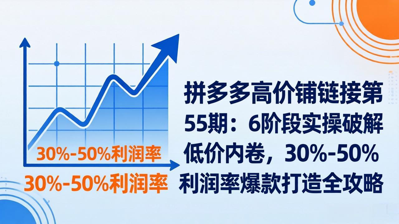 拼多多高价铺链接第55期：6阶段实操破解低价内卷，30%-50%利润率爆款打造全攻略-快名资源网