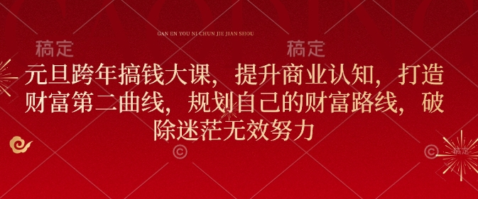 元旦跨年搞钱大课，提升商业认知，打造财富第二曲线，规划自己的财富路线，破除迷茫无效努力-快名资源网