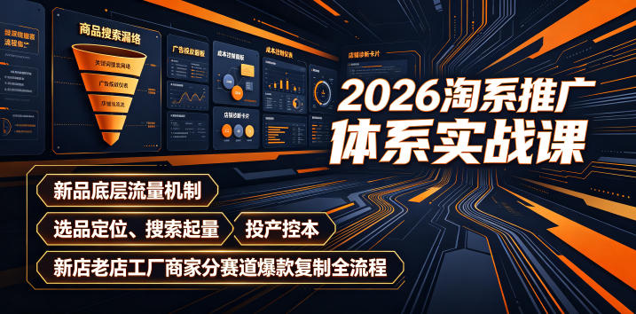 2026淘系推广体系实战课｜新品底层流量机制、选品定位、搜索起量、投产控本、新店老店工厂商家分赛道爆款复制全流程-青虫资源网
