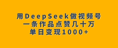 用DeepSeek做视频号，一条作品点赞几十万，单日变现1k-快名资源网