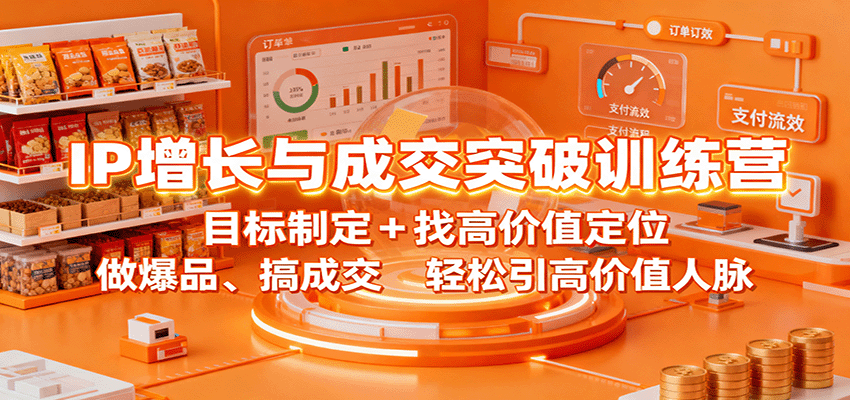IP增长与成交突破训练营：目标制定+找高价值定位，做爆品、搞成交，轻松引高价值人脉-快名资源网