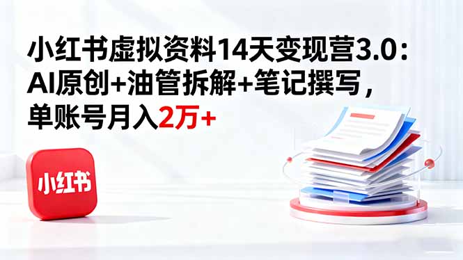 小红书虚拟资料14天变现营3.0：AI原创+油管拆解+笔记撰写，单账号月入2万+-青虫资源网