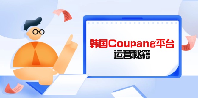 Coupang平台运营秘籍，酷胖卖家必修课，助力卖家提升平台竞争力-快名资源网
