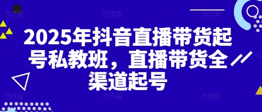 2025年抖音直播带货起号私教班，直播带货全渠道起号-快名资源网