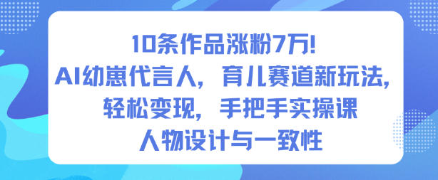 10条作品涨粉7W！AI幼崽代言人，育儿赛道新玩法，轻松变现，手把手实操课-快名资源网