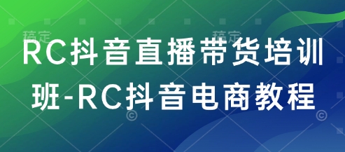 RC抖音直播带货培训班-RC抖音电商教程-快名资源网