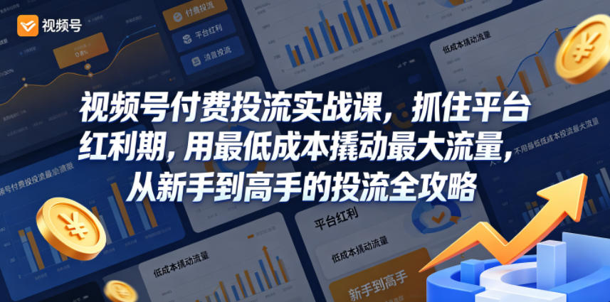 视频号付费投流实战课，抓住平台红利期，用最低成本撬动最大流量，从新手到高手的投流全攻略-快名资源网
