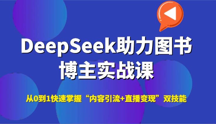 DeepSeek助力图书博主实战课，从0到1快速掌握“内容引流+直播变现”双技能-快名资源网