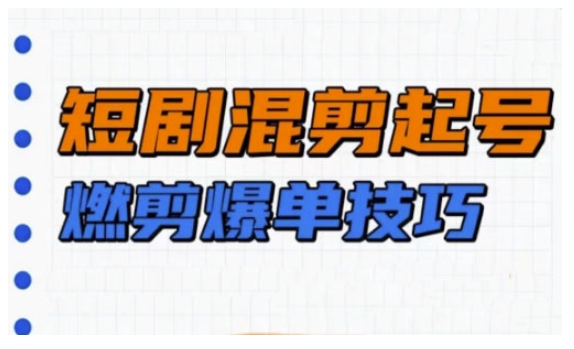 短剧实操教学，短剧混剪起号燃剪爆单技巧-快名资源网