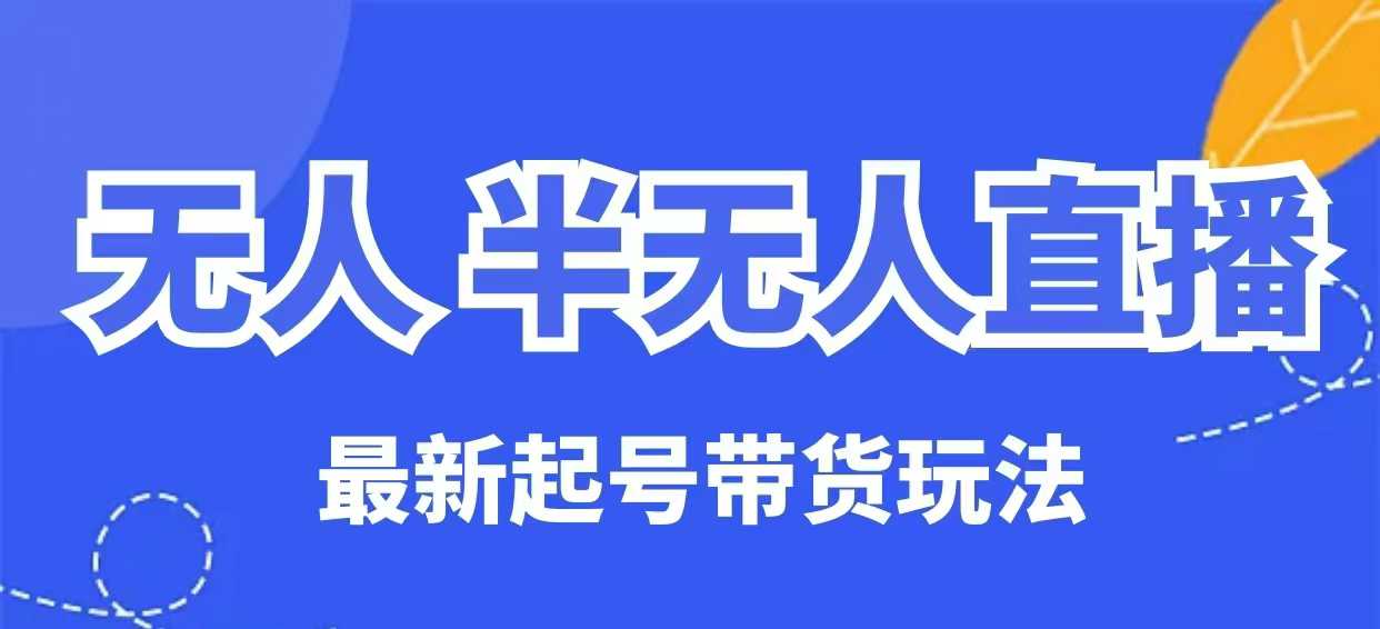 无人半无人直播最新起号带货玩法，全是干货(保姆级教程)-快名资源网