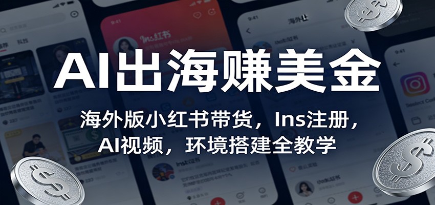 AI出海赚美金：海外版小红书带货，Ins注册，AI视频，环境搭建全教学-快名资源网