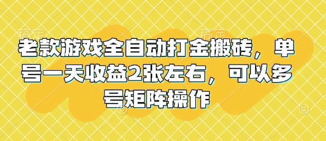 老款游戏全自动打金搬砖，单号一天收益2张左右，可以多号矩阵操作【揭秘】-快名资源网