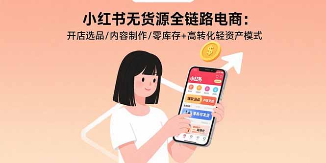 小红书无货源全链路电商：开店选品/内容制作/零库存+高转化轻资产模式-快名资源网