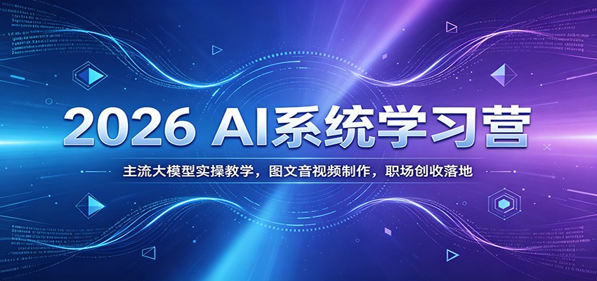 2026 AI系统学习营：主流大模型实操教学，图文音视频制作，职场创收落地-青虫资源网
