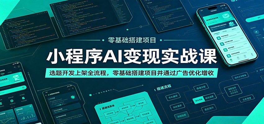 小程序AI变现实战课：选题开发上架全流程，零基础搭建项目并通过广告优化增收-快名资源网