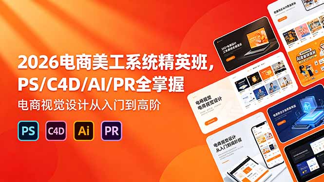 2026电商美工系统精英班，PS/C4D/AI/PR全掌握，电商视觉设计从入门到高阶-快名资源网
