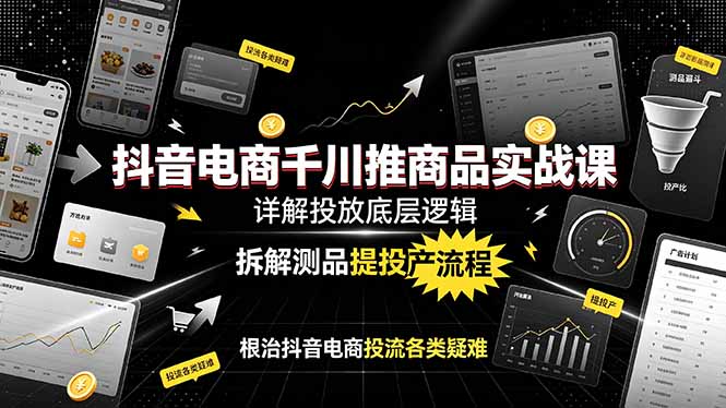 抖音电商千川推商品实战课：详解投放底层逻辑，拆解测品提投产流程，根治抖音电商投流各类疑难-青虫资源网