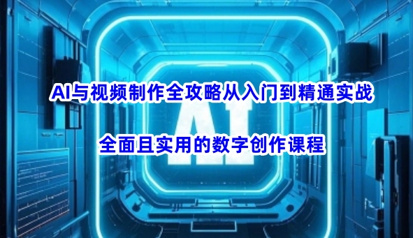 AI与视频制作全攻略从入门到精通实战，全面且实用的数字创作课程-快名资源网