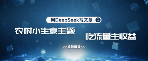 用DeepSeek写农村创业小项目，篇篇爆款，暴力引流，吃流量主收益变现-快名资源网