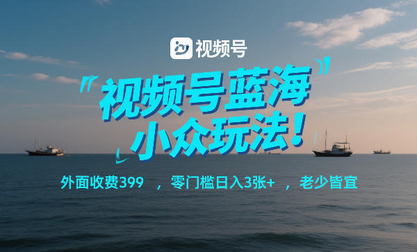 视频号蓝海小众玩法！外面收费399，零门槛日入3张+，老少皆宜-快名资源网